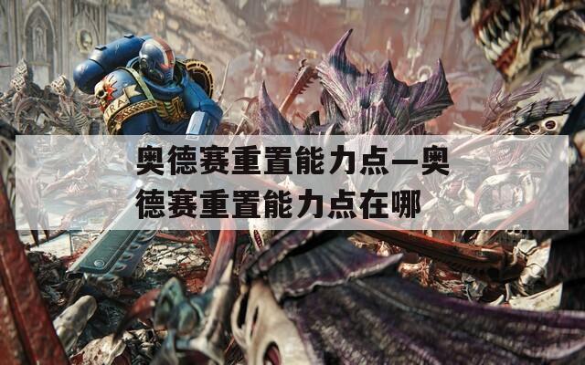 奧德賽重置能力點—奧德賽重置能力點在哪