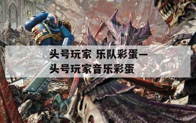 頭號(hào)玩家 樂隊(duì)彩蛋—頭號(hào)玩家音樂彩蛋
