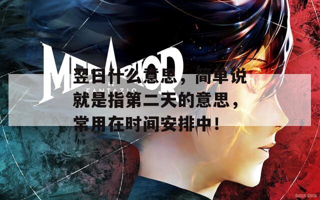 翌日什么意思，簡(jiǎn)單說(shuō)就是指第二天的意思，常用在時(shí)間安排中！