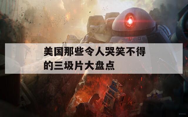 美國那些令人哭笑不得的三圾片大盤點(diǎn)