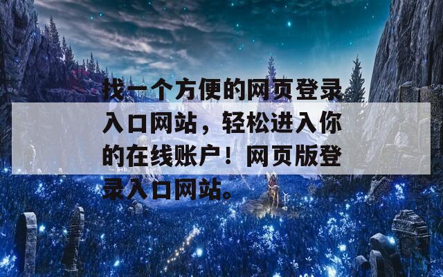 找一個方便的網(wǎng)頁登錄入口網(wǎng)站，輕松進入你的在線賬戶！網(wǎng)頁版登錄入口網(wǎng)站。