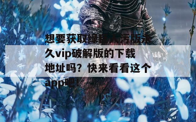 想要獲取綠巨人污版永久vip破解版的下載地址嗎？快來(lái)看看這個(gè)app吧！