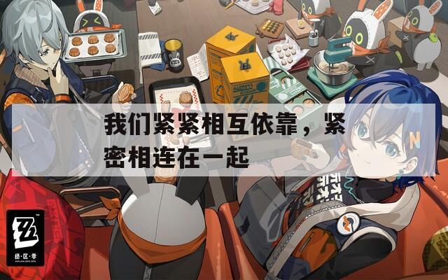我們緊緊相互依靠，緊密相連在一起