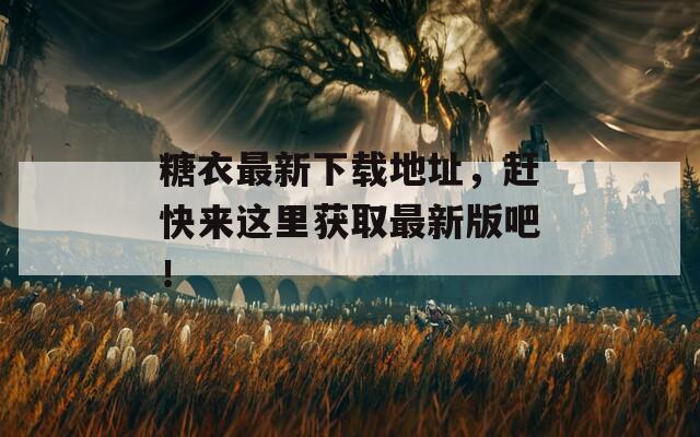 糖衣最新下載地址，趕快來這里獲取最新版吧！