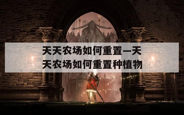 天天農(nóng)場如何重置—天天農(nóng)場如何重置種植物