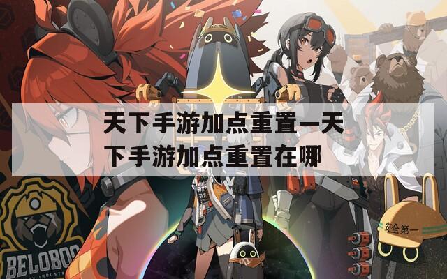 天下手游加點重置—天下手游加點重置在哪