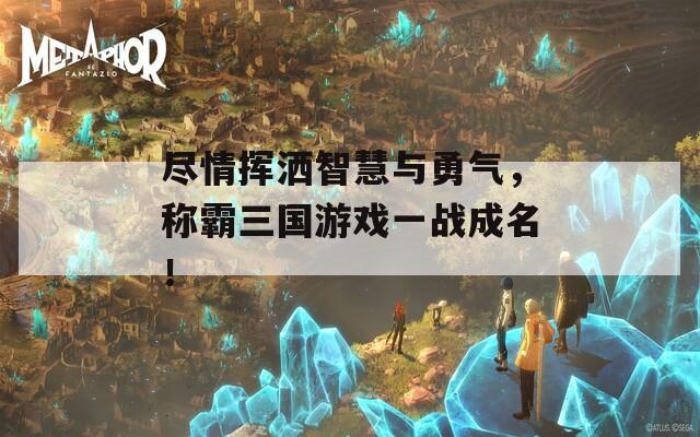 盡情揮灑智慧與勇氣，稱霸三國游戲一戰(zhàn)成名！