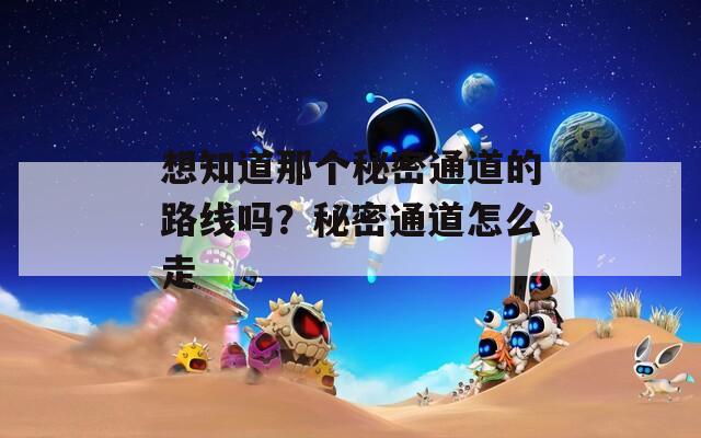 想知道那個(gè)秘密通道的路線嗎？秘密通道怎么走