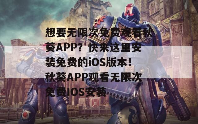 想要無限次免費(fèi)觀看秋葵APP？快來這里安裝免費(fèi)的iOS版本！秋葵APP觀看無限次免費(fèi)IOS安裝