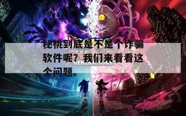 秘桃到底是不是個(gè)詐騙軟件呢？我們來看看這個(gè)問題。