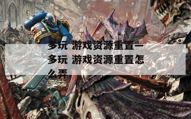 多玩 游戲資源重置—多玩 游戲資源重置怎么弄