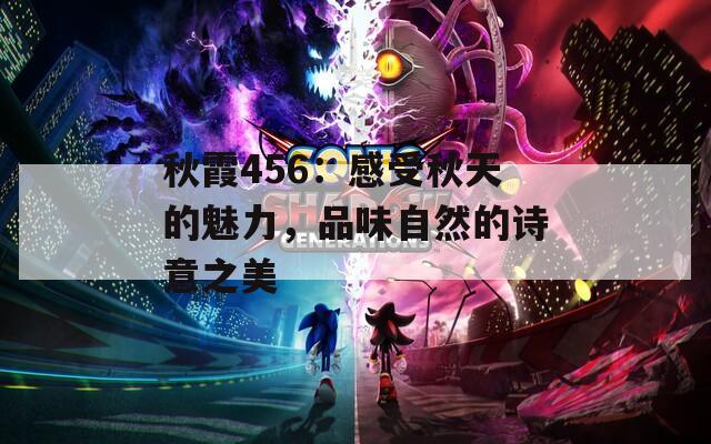 秋霞456：感受秋天的魅力，品味自然的詩意之美