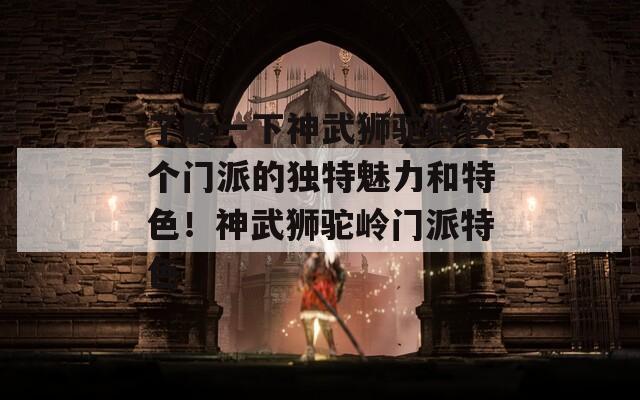 了解一下神武獅駝嶺這個(gè)門(mén)派的獨(dú)特魅力和特色！神武獅駝嶺門(mén)派特色