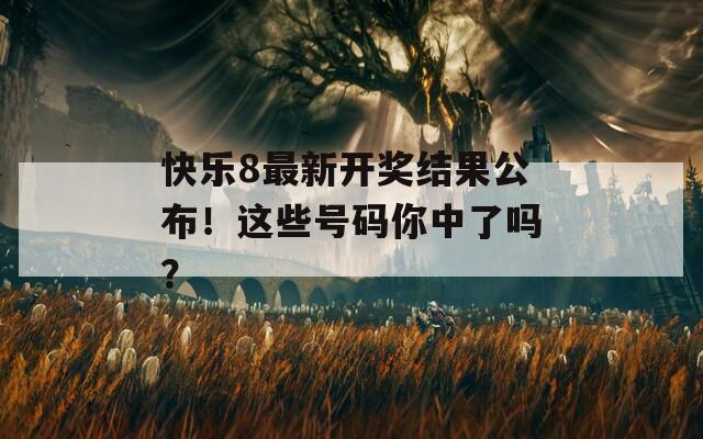 快樂(lè)8最新開(kāi)獎(jiǎng)結(jié)果公布！這些號(hào)碼你中了嗎？
