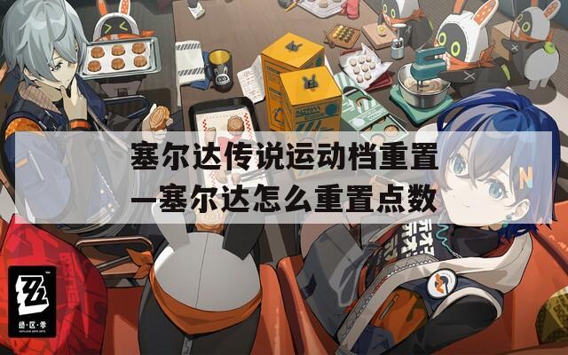 塞爾達傳說運動檔重置—塞爾達怎么重置點數(shù)