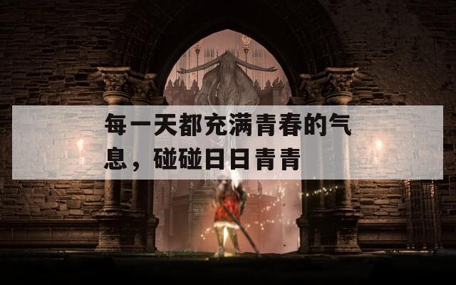 每一天都充滿青春的氣息，碰碰日日青青