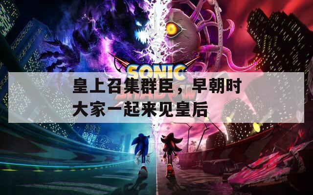 皇上召集群臣，早朝時大家一起來見皇后
