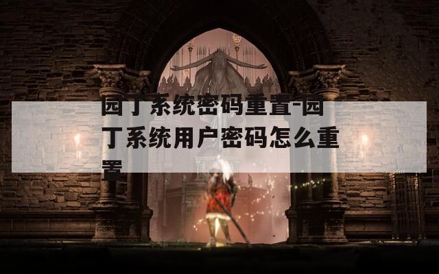 園丁系統(tǒng)密碼重置-園丁系統(tǒng)用戶(hù)密碼怎么重置