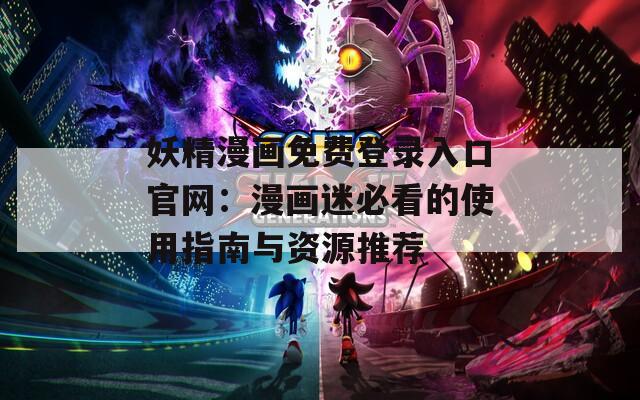 妖精漫畫免費(fèi)登錄入口官網(wǎng)：漫畫迷必看的使用指南與資源推薦