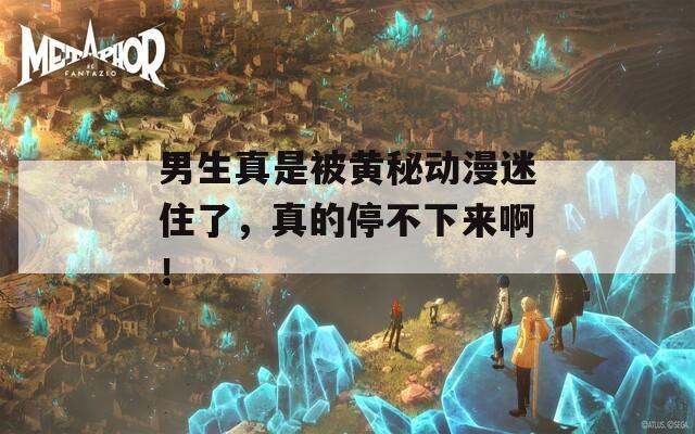 男生真是被黃秘動漫迷住了，真的停不下來??！