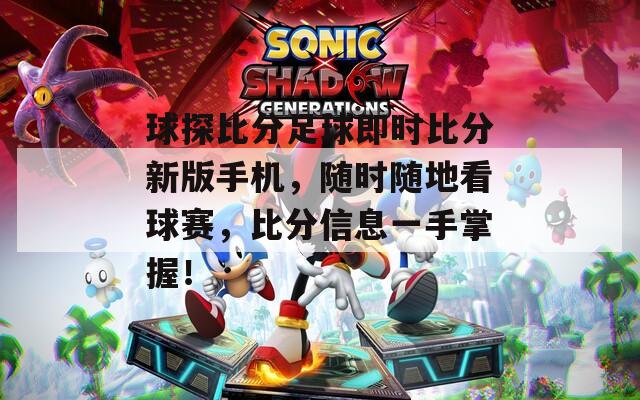球探比分足球即時比分新版手機，隨時隨地看球賽，比分信息一手掌握！