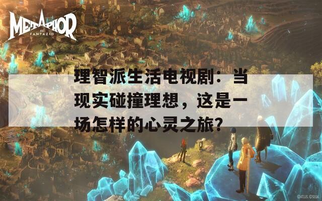 理智派生活電視?。寒?dāng)現(xiàn)實(shí)碰撞理想，這是一場怎樣的心靈之旅？