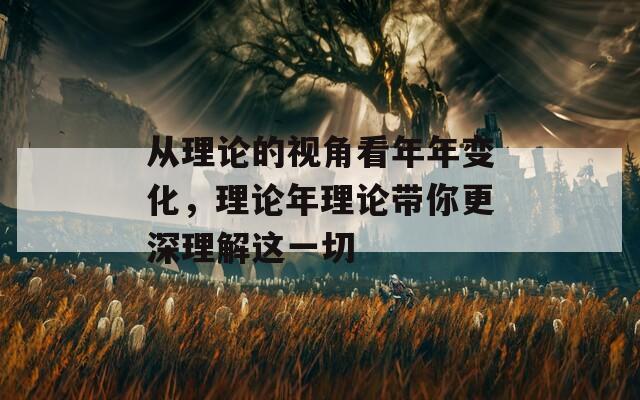 從理論的視角看年年變化，理論年理論帶你更深理解這一切