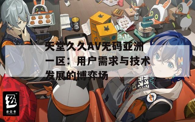 天堂久久AV無碼亞洲一區(qū)：用戶需求與技術(shù)發(fā)展的博弈場(chǎng)