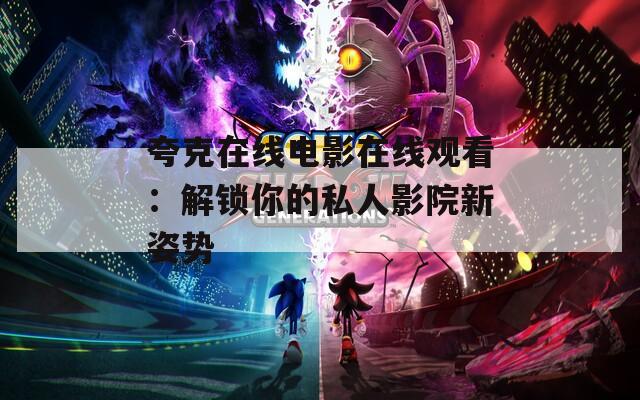 夸克在線電影在線觀看：解鎖你的私人影院新姿勢