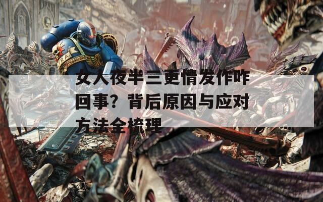 女人夜半三更情發(fā)作咋回事？背后原因與應(yīng)對方法全梳理