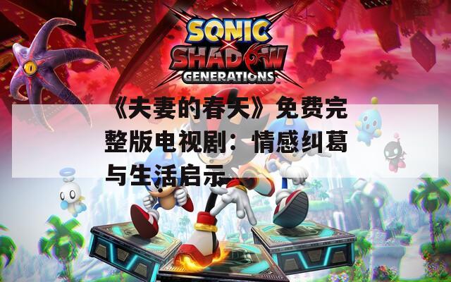 《夫妻的春天》免費(fèi)完整版電視劇：情感糾葛與生活啟示