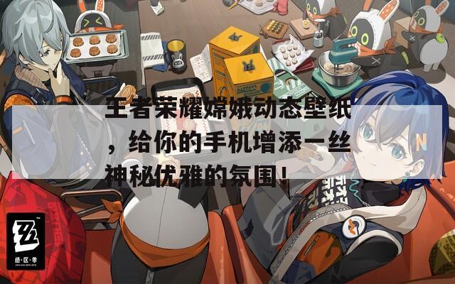 王者榮耀嫦娥動(dòng)態(tài)壁紙，給你的手機(jī)增添一絲神秘優(yōu)雅的氛圍！