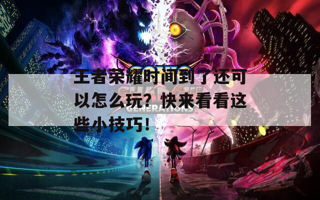 王者榮耀時(shí)間到了還可以怎么玩？快來(lái)看看這些小技巧！