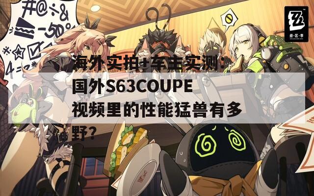海外實(shí)拍+車主實(shí)測(cè)：國(guó)外S63COUPE視頻里的性能猛獸有多野？
