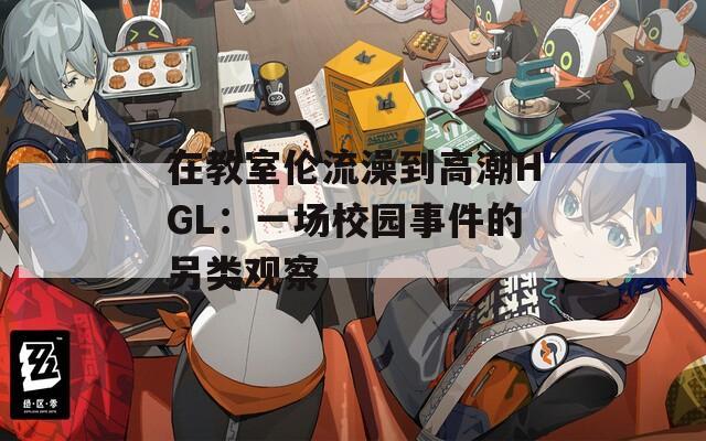 在教室倫流澡到高潮HGL：一場校園事件的另類觀察