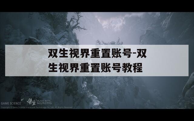 雙生視界重置賬號-雙生視界重置賬號教程