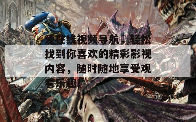 愛在線視頻導(dǎo)航，輕松找到你喜歡的精彩影視內(nèi)容，隨時(shí)隨地享受觀看樂趣！