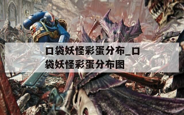 口袋妖怪彩蛋分布_口袋妖怪彩蛋分布圖