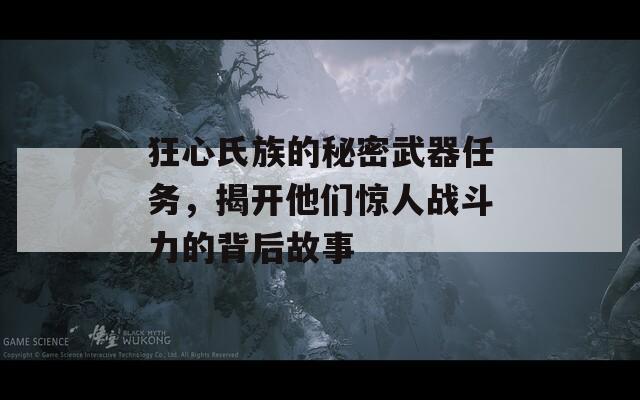 狂心氏族的秘密武器任務，揭開他們驚人戰(zhàn)斗力的背后故事
