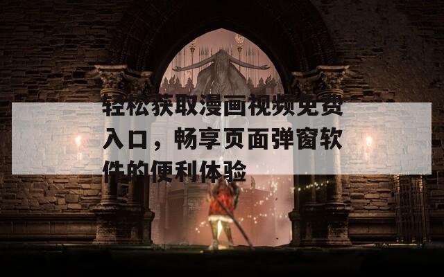 輕松獲取漫畫視頻免費入口，暢享頁面彈窗軟件的便利體驗