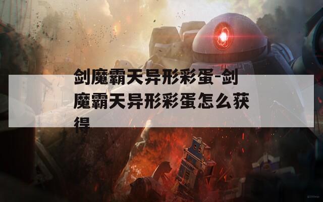 劍魔霸天異形彩蛋-劍魔霸天異形彩蛋怎么獲得