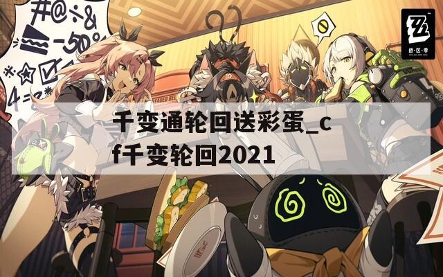 千變通輪回送彩蛋_cf千變輪回2021