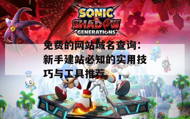 免費(fèi)的網(wǎng)站域名查詢：新手建站必知的實(shí)用技巧與工具推薦