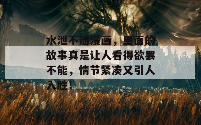 水泄不通漫畫(huà)，里面的故事真是讓人看得欲罷不能，情節(jié)緊湊又引人入勝！