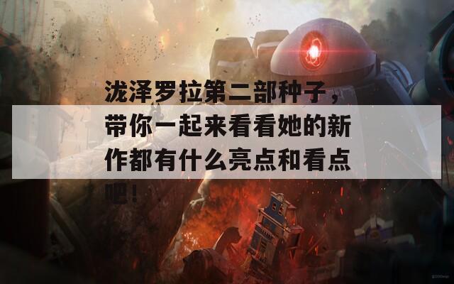 瀧澤羅拉第二部種子，帶你一起來看看她的新作都有什么亮點和看點吧！