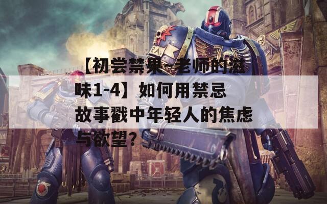 【初嘗禁果～老師的滋味1-4】如何用禁忌故事戳中年輕人的焦慮與欲望？