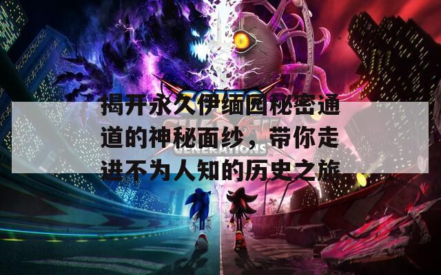 揭開永久伊緬園秘密通道的神秘面紗，帶你走進(jìn)不為人知的歷史之旅