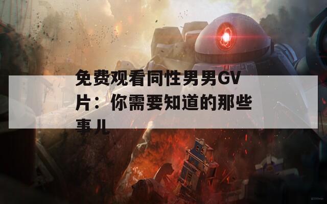 免費觀看同性男男GV片：你需要知道的那些事兒