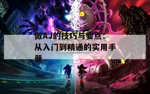 做AJ的技巧與要點(diǎn)：從入門到精通的實(shí)用手冊