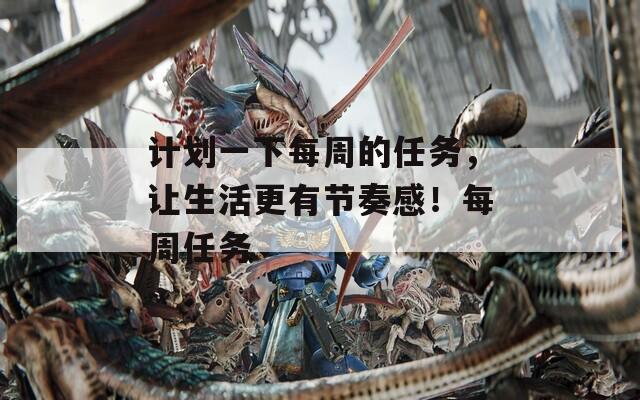 計劃一下每周的任務，讓生活更有節(jié)奏感！每周任務